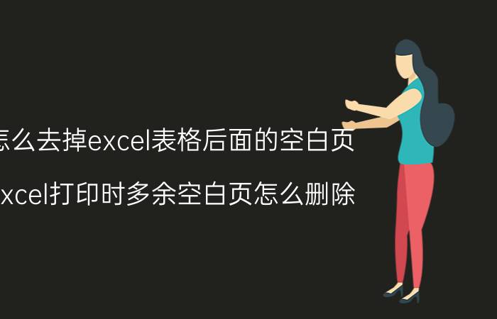 怎么去掉excel表格后面的空白页 excel打印时多余空白页怎么删除？